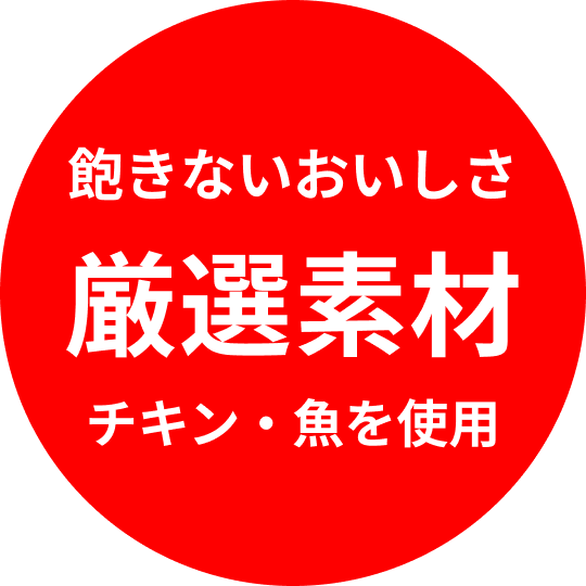 飽きないおいしさ厳選素材チキン・魚を使用
